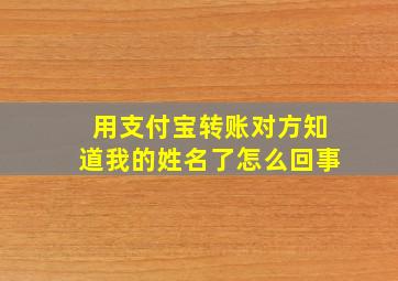 用支付宝转账对方知道我的姓名了怎么回事