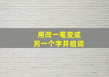 用改一笔变成另一个字并组词