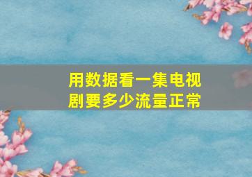 用数据看一集电视剧要多少流量正常