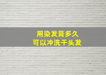 用染发膏多久可以冲洗干头发