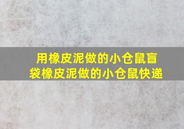 用橡皮泥做的小仓鼠盲袋橡皮泥做的小仓鼠快递