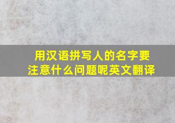 用汉语拼写人的名字要注意什么问题呢英文翻译