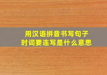 用汉语拼音书写句子时词要连写是什么意思