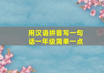 用汉语拼音写一句话一年级简单一点