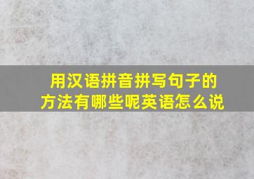 用汉语拼音拼写句子的方法有哪些呢英语怎么说