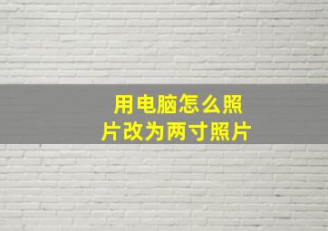 用电脑怎么照片改为两寸照片