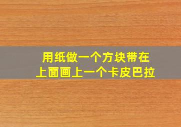 用纸做一个方块带在上面画上一个卡皮巴拉