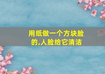 用纸做一个方块脸的,人脸给它清洁