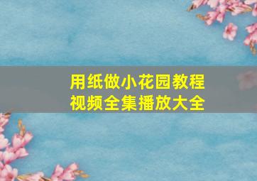 用纸做小花园教程视频全集播放大全