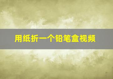 用纸折一个铅笔盒视频