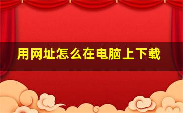 用网址怎么在电脑上下载