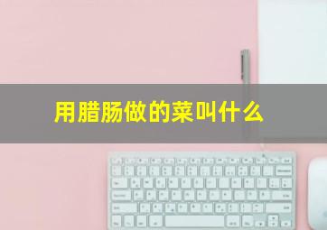 用腊肠做的菜叫什么