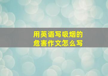 用英语写吸烟的危害作文怎么写