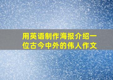 用英语制作海报介绍一位古今中外的伟人作文