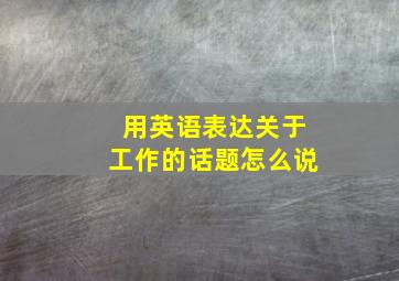 用英语表达关于工作的话题怎么说