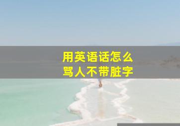 用英语话怎么骂人不带脏字