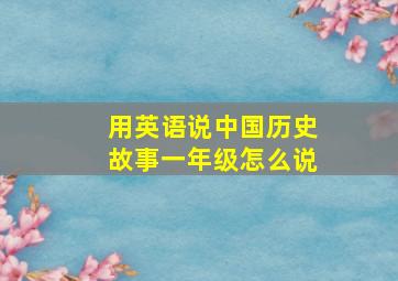 用英语说中国历史故事一年级怎么说