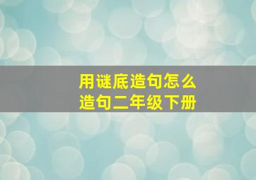 用谜底造句怎么造句二年级下册