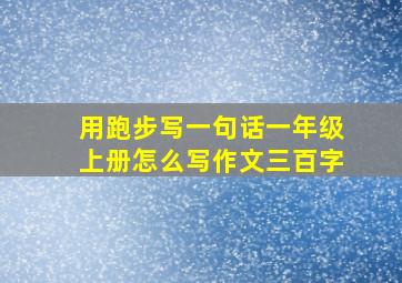 用跑步写一句话一年级上册怎么写作文三百字