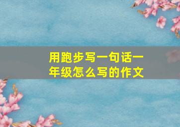 用跑步写一句话一年级怎么写的作文