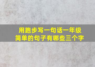 用跑步写一句话一年级简单的句子有哪些三个字