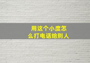 用这个小度怎么打电话给别人