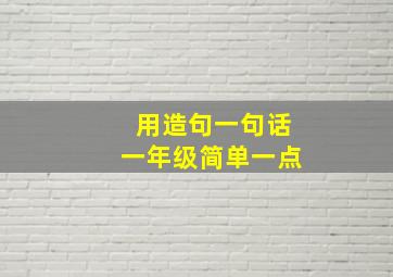 用造句一句话一年级简单一点