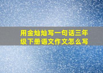 用金灿灿写一句话三年级下册语文作文怎么写