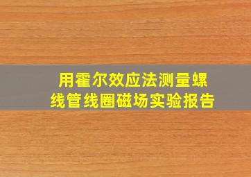 用霍尔效应法测量螺线管线圈磁场实验报告