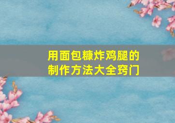 用面包糠炸鸡腿的制作方法大全窍门