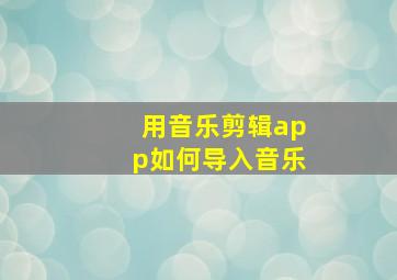 用音乐剪辑app如何导入音乐