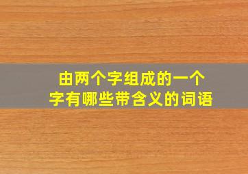 由两个字组成的一个字有哪些带含义的词语