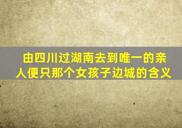 由四川过湖南去到唯一的亲人便只那个女孩子边城的含义