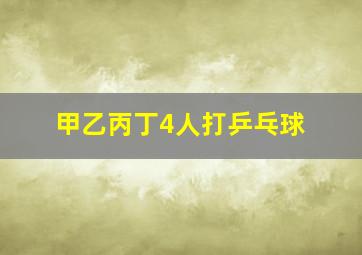 甲乙丙丁4人打乒乓球