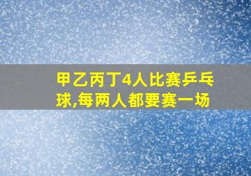 甲乙丙丁4人比赛乒乓球,每两人都要赛一场