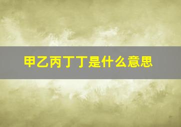 甲乙丙丁丁是什么意思