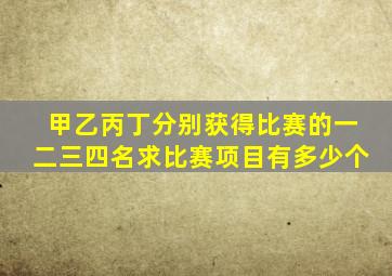 甲乙丙丁分别获得比赛的一二三四名求比赛项目有多少个