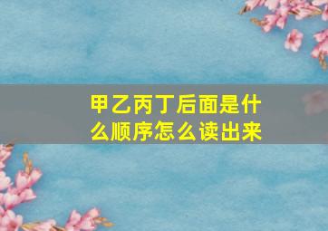 甲乙丙丁后面是什么顺序怎么读出来