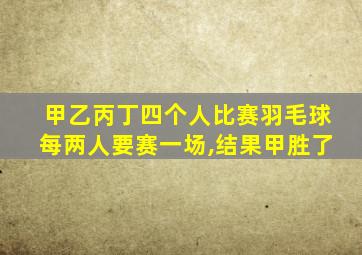 甲乙丙丁四个人比赛羽毛球每两人要赛一场,结果甲胜了