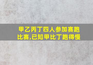 甲乙丙丁四人参加赛跑比赛,已知甲比丁跑得慢