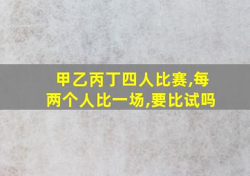 甲乙丙丁四人比赛,每两个人比一场,要比试吗