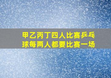 甲乙丙丁四人比赛乒乓球每两人都要比赛一场