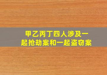 甲乙丙丁四人涉及一起抢劫案和一起盗窃案