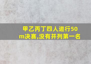 甲乙丙丁四人进行50m决赛,没有并列第一名