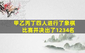 甲乙丙丁四人进行了象棋比赛并决出了1234名