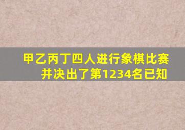 甲乙丙丁四人进行象棋比赛并决出了第1234名已知