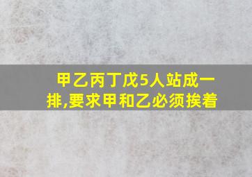 甲乙丙丁戊5人站成一排,要求甲和乙必须挨着