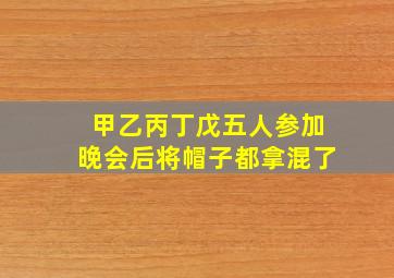 甲乙丙丁戊五人参加晚会后将帽子都拿混了