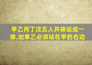 甲乙丙丁戊五人并排站成一排,如果乙必须站在甲的右边