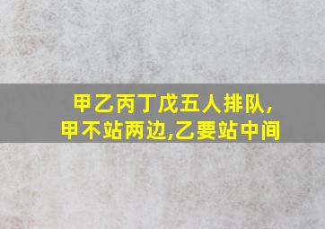 甲乙丙丁戊五人排队,甲不站两边,乙要站中间